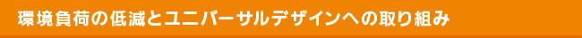 環境負荷の低減とユニバーサルデザインへの取り組み